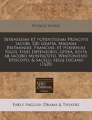 Serenissimi et potentissimi Principis Iacobi, Dei gratia, Magnae Britanniae, Franciae, et Hiberniae Regis, fidei defensoris, opera, edita ab Iacobo ... & sacelli regij decano (1620) (Latin Edition)