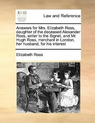 Answers for Mrs. Elizabeth Ross, daughter of the deceased Alexander Ross, writer to the Signet, and Mr. Hugh Ross, merchant in London, her husband, for his interest