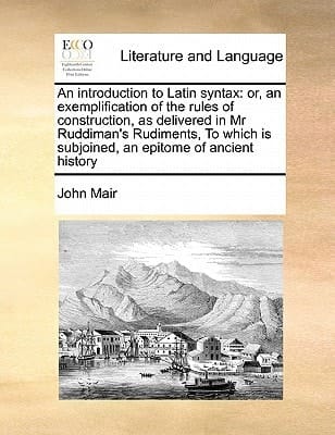 An introduction to Latin syntax: or, an exemplification of the rules of construction, as delivered in Mr Ruddiman's Rudiments, To which is subjoined, an epitome of ancient history