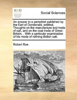 An answer to a pamphlet published by the Earl of Dondonald, entitled, Thoughts on the manufacture and trade of salt, and on the coal-trade of ... of his mode of refining British salt.