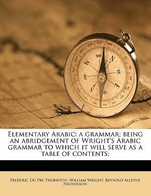 Elementary Arabic: a grammar; being an abridgement of Wright's Arabic grammar to which it will serve as a table of contents; Volume 3
