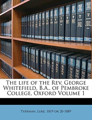 The life of the Rev. George Whitefield, B.A., of Pembroke College, Oxford Volume 1