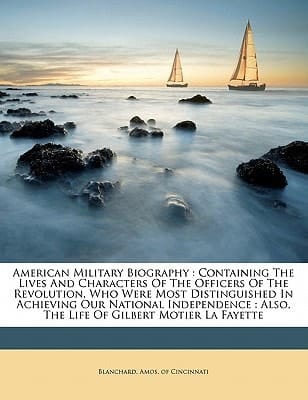 American military biography: containing the lives and characters of the officers of the Revolution, who were most distinguished in achieving our ... : also, the life of Gilbert Motier La Fayette
