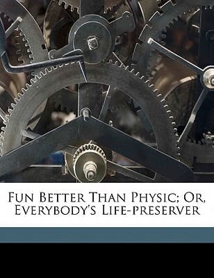Fun better than physic; or, Everybody's life-preserver