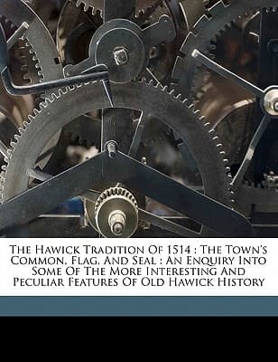 The Hawick tradition of 1514: the town's common, flag, and seal : an enquiry into some of the more interesting and peculiar features of old Hawick history