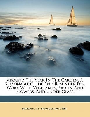 Around the year in the garden, a seasonable guide and reminder for work with vegetables, fruits, and flowers, and under glass