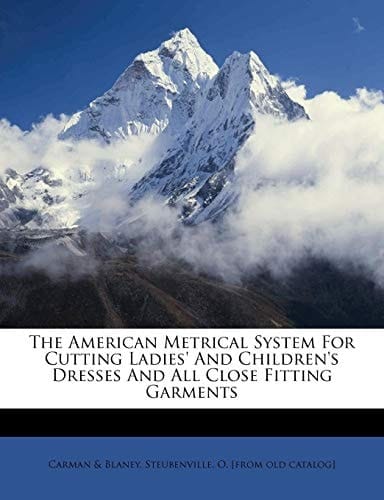 The American metrical system for cutting ladies' and children's dresses and all close fitting garments