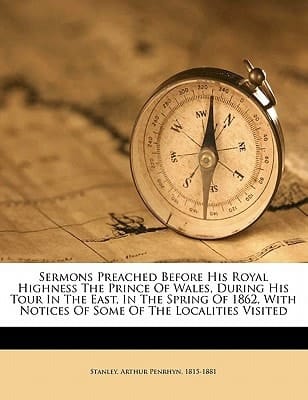 Sermons preached before His Royal Highness the Prince of Wales, during his tour in the East, in the Spring of 1862, with notices of some of the localities visited