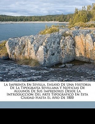 La imprenta en Sevilla, ensayo de una historia de la tipografía sevillana y noticias de algunos de sus impresores desde la introducción del arte ... ciudad hasta el año de 1800 (Spanish Edition)