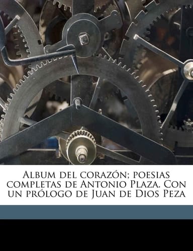 Album del corazón; poesias completas de Antonio Plaza. Con un prólogo de Juan de Dios Peza (Spanish Edition)
