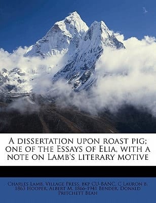A dissertation upon roast pig; one of the Essays of Elia, with a note on Lamb's literary motive