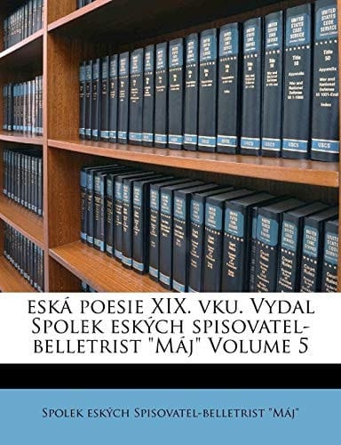 Eská Poesie XIX. Vku. Vydal Spolek Eských Spisovatel-Belletrist Máj Volume 5 (Czech Edition)