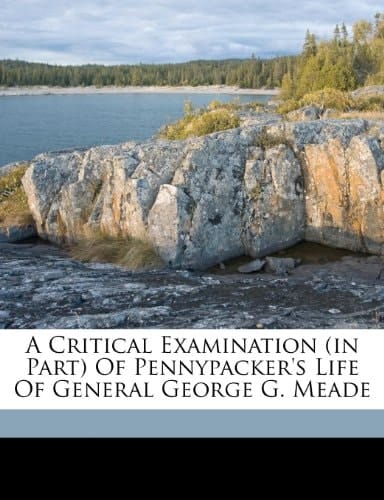 A critical examination (in part) of Pennypacker's life of General George G. Meade