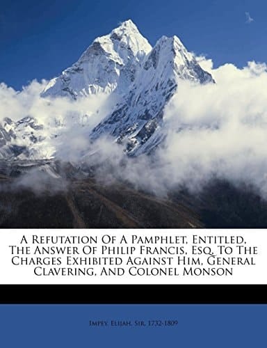 A refutation of a pamphlet, entitled, The answer of Philip Francis, esq. to the charges exhibited against him, General Clavering, and Colonel Monson