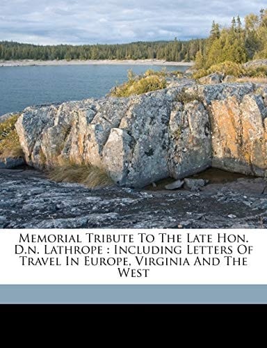 Memorial tribute to the late Hon. D.N. Lathrope: including letters of travel in Europe, Virginia and the West