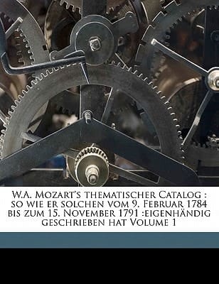 W.A. Mozart's thematischer Catalog: so wie er solchen vom 9. Februar 1784 bis zum 15. November 1791 :eigenhändig geschrieben hat Volume 1 (German Edition)