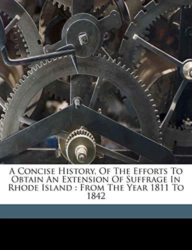 A concise history, of the efforts to obtain an extension of suffrage in Rhode Island: from the year 1811 to 1842