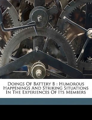 Doings of Battery B: humorous happenings and striking situations in the experiences of its members