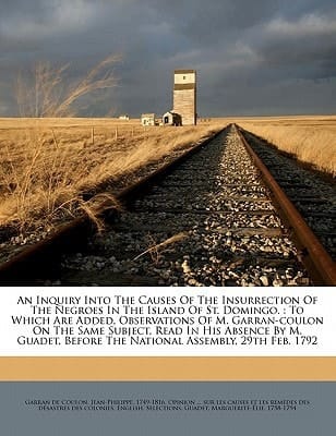 An inquiry into the causes of the insurrection of the negroes in the island of St. Domingo.: To which are added, Observations of M. Garran-Coulon on ... before the National Assembly, 29th Feb. 1792