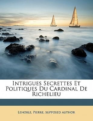Intrigues secrettes et politiques du cardinal de Richelieu (French Edition)
