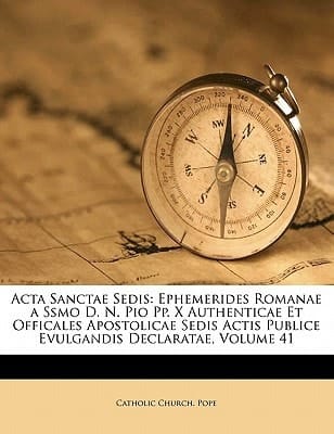 Acta Sanctae Sedis: Ephemerides Romanae a Ssmo D. N. Pio Pp. X Authenticae Et Officales Apostolicae Sedis Actis Publice Evulgandis Declaratae, Volume 41 (Latin Edition)