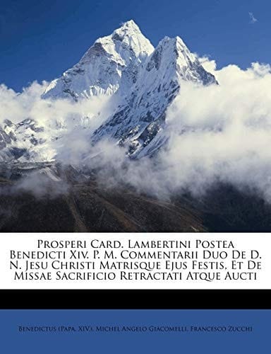 Prosperi Card. Lambertini Postea Benedicti Xiv. P. M. Commentarii Duo De D. N. Jesu Christi Matrisque Ejus Festis, Et De Missae Sacrificio Retractati Atque Aucti (Latin Edition)