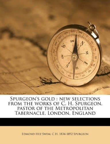 Spurgeon's gold: new selections from the works of C. H. Spurgeon, pastor of the Metropolitan Tabernacle, London, England