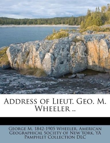 Address of Lieut. Geo. M. Wheeler ..