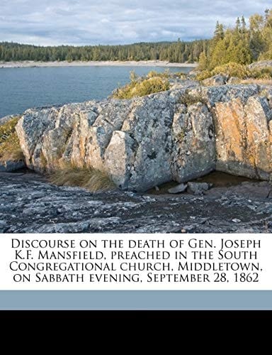 Discourse on the death of Gen. Joseph K.F. Mansfield, preached in the South Congregational church, Middletown, on Sabbath evening, September 28, 1862
