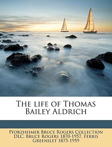The life of Thomas Bailey Aldrich
