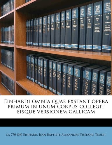 Einhardi omnia quae exstant opera primum in unum corpus collegit eisque versionem gallicam Volume 01 (Latin Edition)