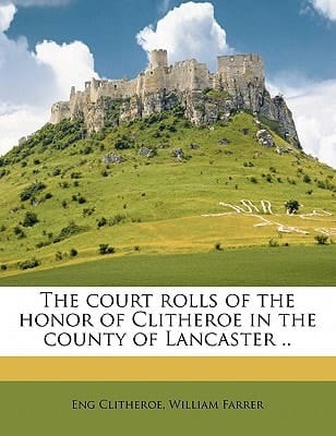 The court rolls of the honor of Clitheroe in the county of Lancaster ..