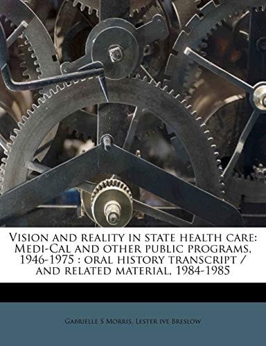 Vision and reality in state health care: Medi-Cal and other public programs, 1946-1975 : oral history transcript / and related material, 1984-198