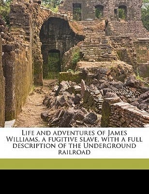 Life and adventures of James Williams, a fugitive slave, with a full description of the Underground railroad