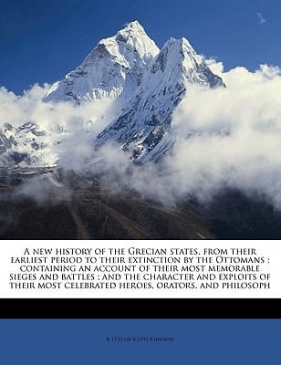 A new history of the Grecian states, from their earliest period to their extinction by the Ottomans ; containing an account of their most memorable ... celebrated heroes, orators, and philosoph