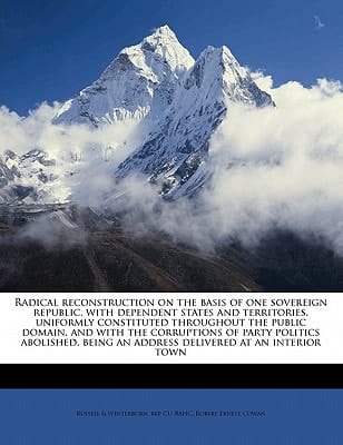 Radical reconstruction on the basis of one sovereign republic, with dependent states and territories, uniformly constituted throughout the public ... an address delivered at an interior town