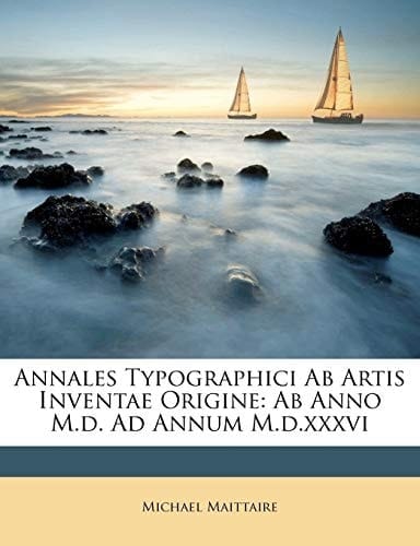 Annales Typographici Ab Artis Inventae Origine: Ab Anno M.d. Ad Annum M.d.xxxvi (French Edition)
