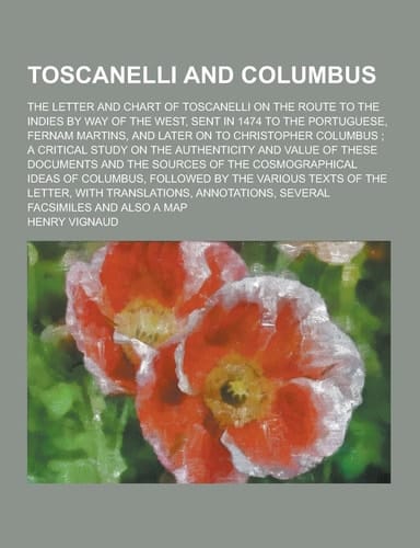 Toscanelli and Columbus; the Letter and Chart of Toscanelli on the Route to the Indies by Way of the West, Sent in 1474 to the Portuguese, Fernam Mart