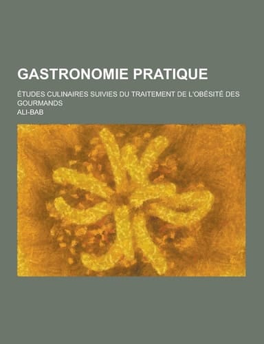 Gastronomie Pratique; Études Culinaires Suivies Du Traitement de L'Obésité Des Gourmands