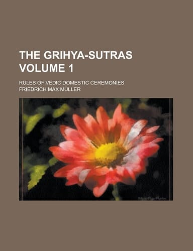 The Grihya-Sutras Volume 1; Rules of Vedic Domestic Ceremonies
