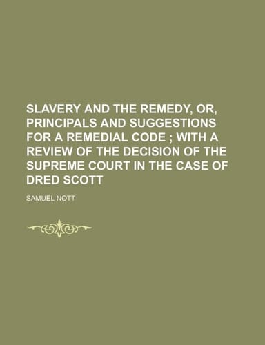 Slavery and the Remedy, Or, Principals and Suggestions for a Remedial Code; With a Review of the Decision of the Supreme Court in the Case of Dred SCO