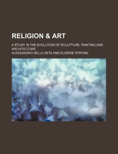 Religion & art; a study in the evolution of sculpture, painting and architecture