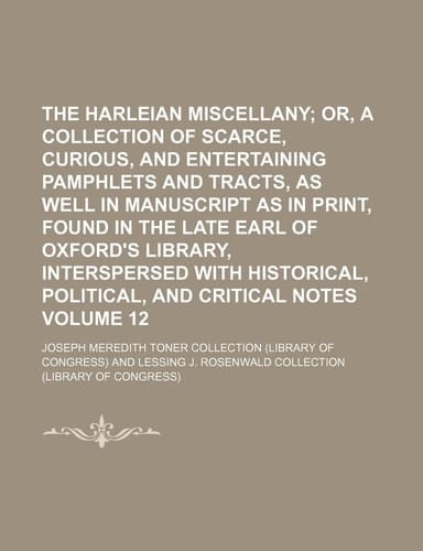 The Harleian miscellany Volume 12; or, A collection of scarce, curious, and entertaining pamphlets and tracts, as well in manuscript as in print, ... historical, political, and critical notes