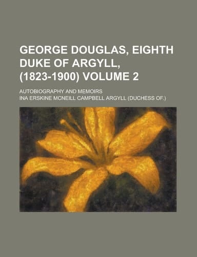 George Douglas, Eighth Duke of Argyll, (1823-1900); autobiography and memoirs Volume 2