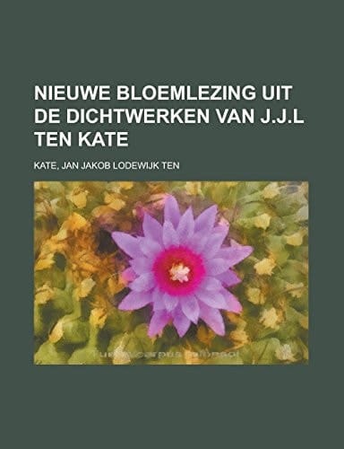 Nieuwe Bloemlezing uit de dichtwerken van J.J.L ten Kate (Dutch Edition)