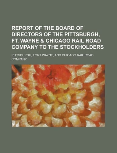 Report of the Board of Directors of the Pittsburgh, Ft. Wayne & Chicago Rail Road Company to the Stockholders