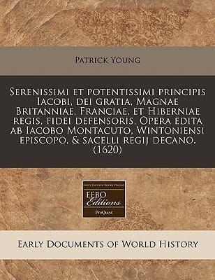Serenissimi et potentissimi principis Iacobi, dei gratia, Magnae Britanniae, Franciae, et Hiberniae regis, fidei defensoris, Opera edita ab Iacobo ... sacelli regij decano. (1620) (Latin Edition)