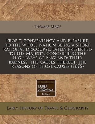Profit, conveniency, and pleasure, to the whole nation being a short rational discourse, lately presented to His Majesty, concerning the high-ways of ... thereof, the reasons of those causes (1675)