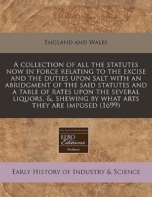 A collection of all the statutes now in force relating to the excise and the duties upon salt with an abridgment of the said statutes and a table of ... shewing by what arts they are imposed (1699)