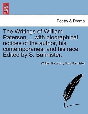 The Writings of William Paterson ... with biographical notices of the author, his contemporaries, and his race. Edited by S. Bannister. Vol. I